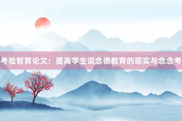 考验智育论文：提高学生说念德教育的现实与念念考